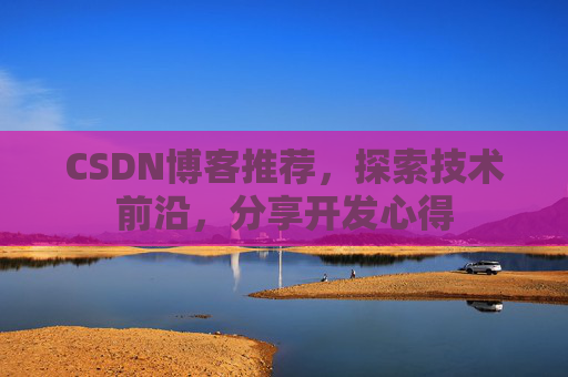 CSDN博客推荐,探索技术前沿,分享开发心得