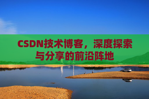 CSDN技术博客，深度探索与分享的前沿阵地